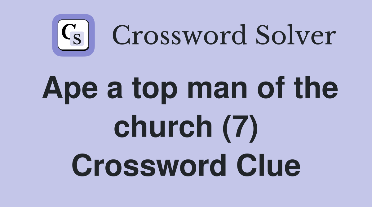 Ape a top man of the church (7) Crossword Clue