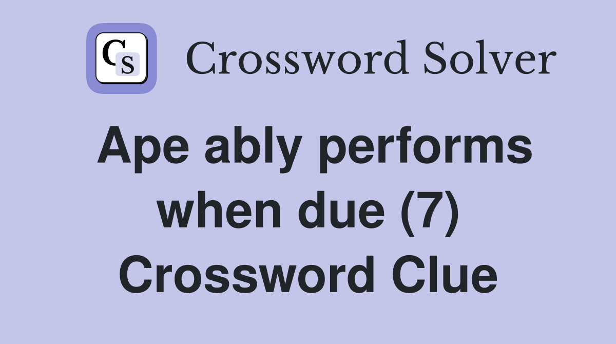 Ape ably performs when due (7) Crossword Clue