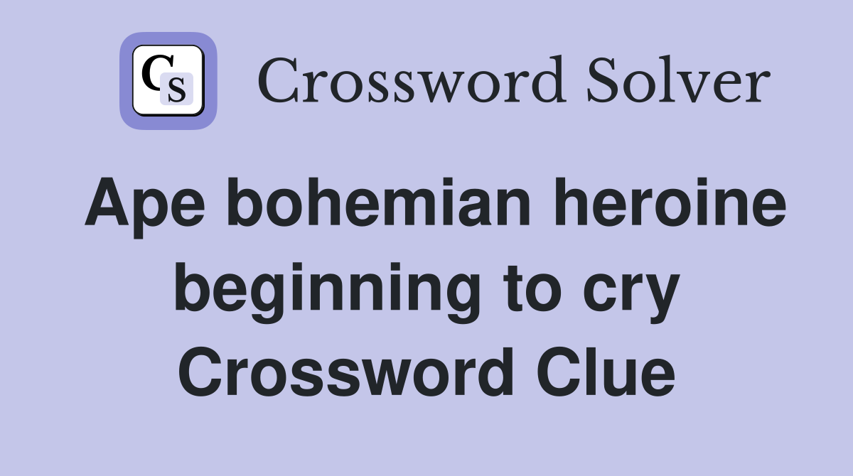 Ape bohemian heroine beginning to cry Crossword Clue