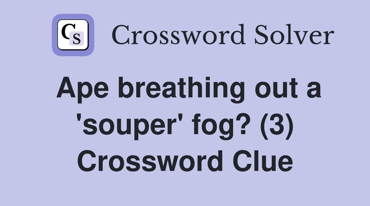 Ape breathing out a 'souper' fog? (3) Crossword Clue