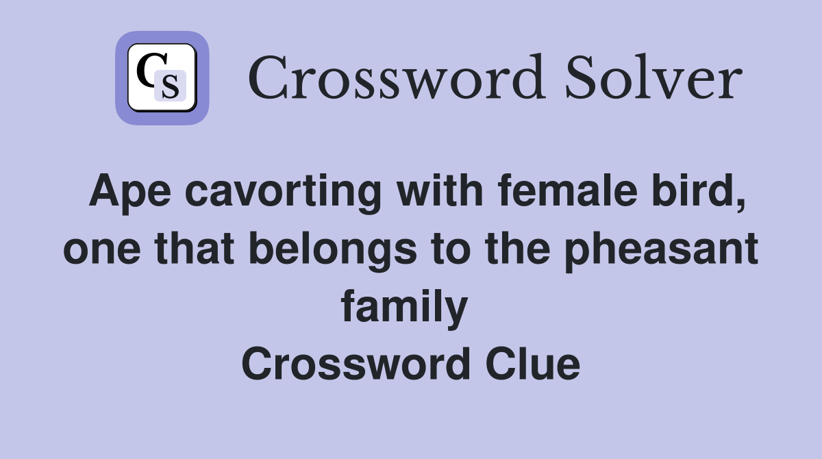 Ape cavorting with female bird, one that belongs to the pheasant family  Crossword Clue