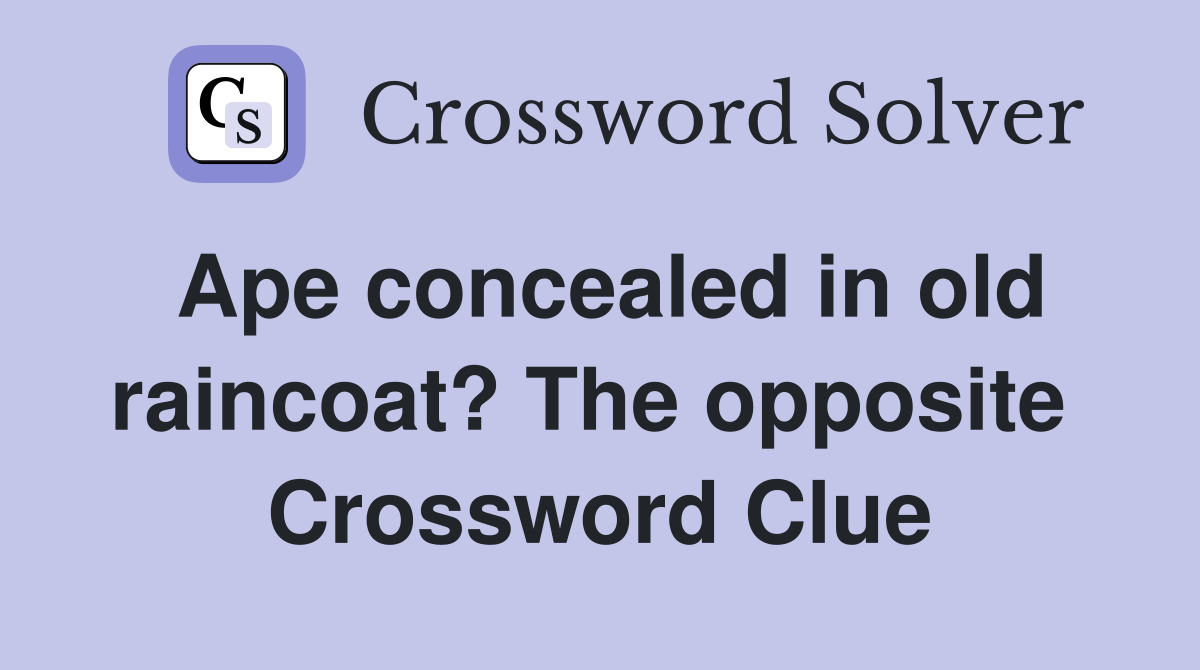 Ape concealed in old raincoat? The opposite  Crossword Clue