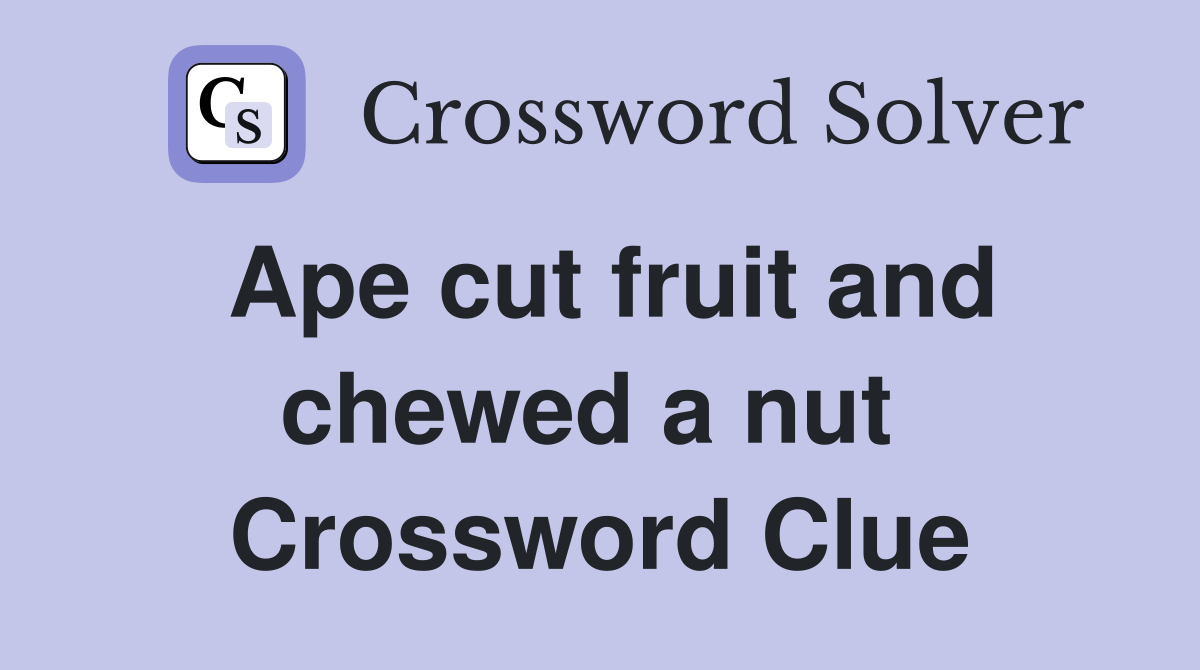 Ape cut fruit and chewed a nut  Crossword Clue
