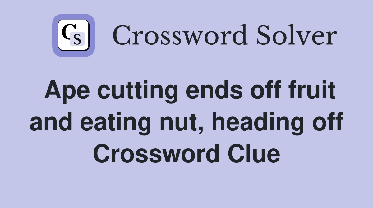 Ape cutting ends off fruit and eating nut, heading off Crossword Clue