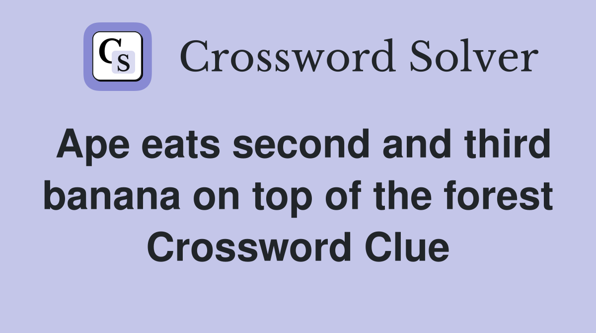 Ape eats second and third banana on top of the forest Crossword Clue