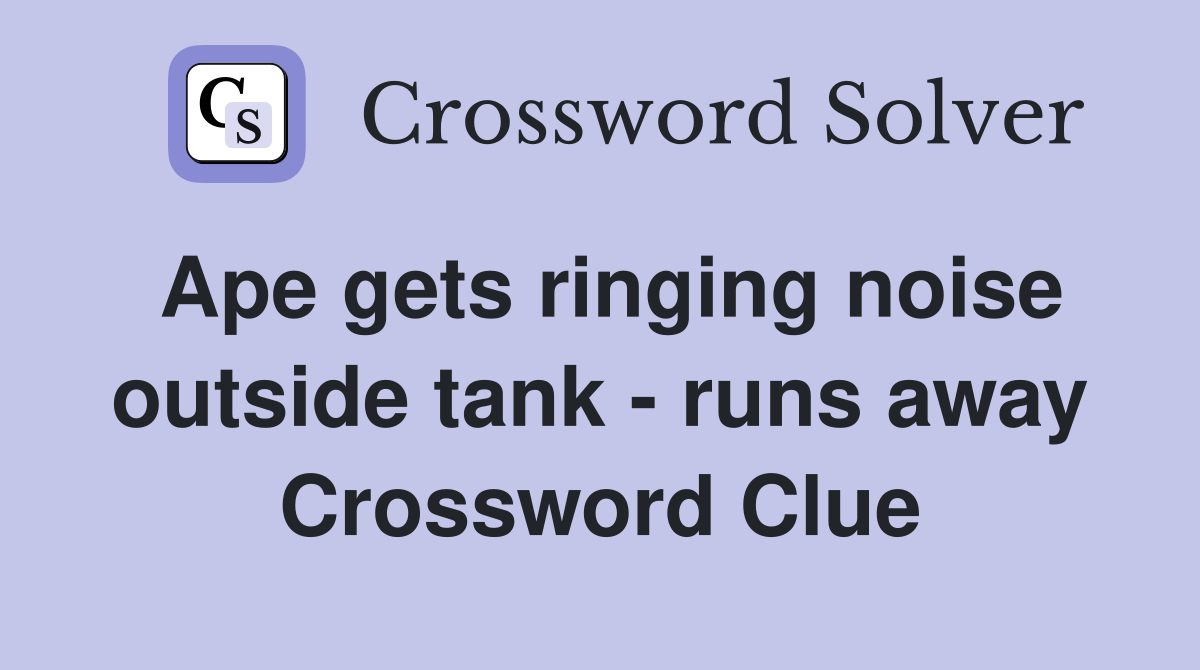 Ape gets ringing noise outside tank - runs away Crossword Clue