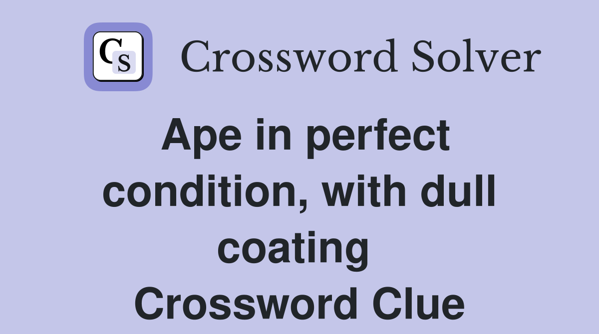 Ape in perfect condition, with dull coating  Crossword Clue
