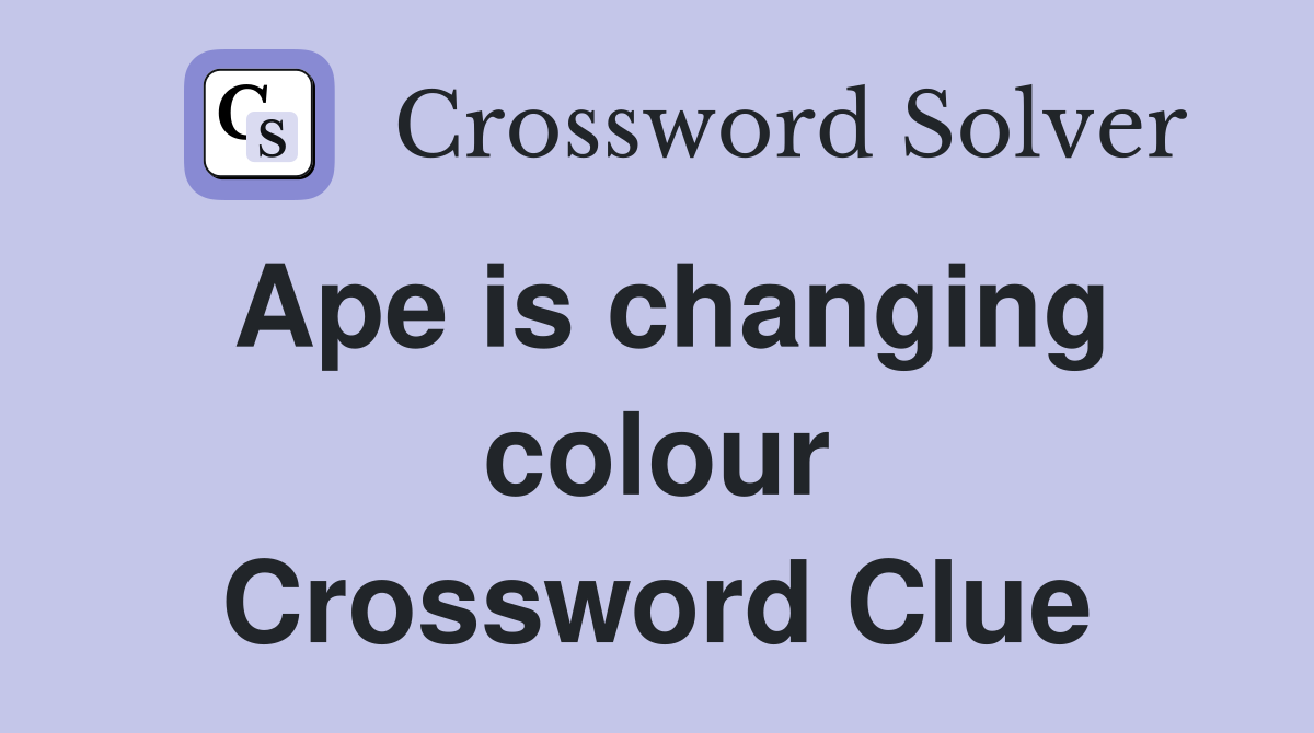 Ape is changing colour Crossword Clue
