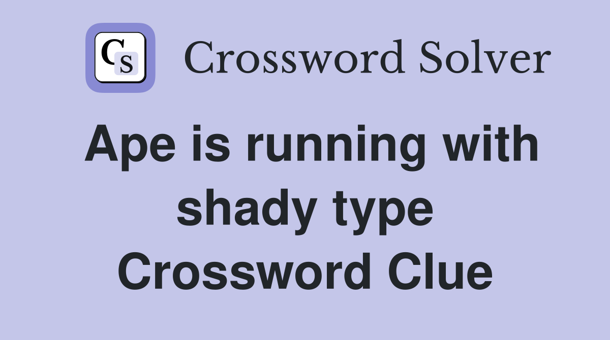 Ape is running with shady type Crossword Clue
