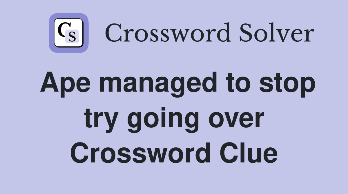 Ape managed to stop try going over Crossword Clue