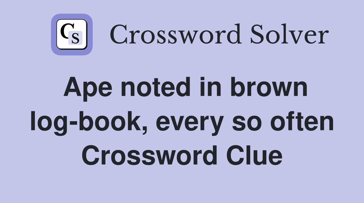 Ape noted in brown log-book, every so often Crossword Clue