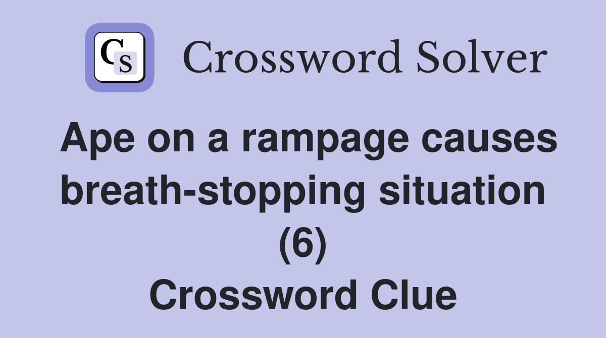 Ape on a rampage causes breath-stopping situation (6) Crossword Clue