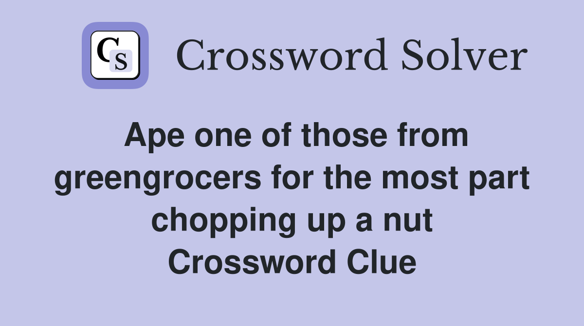 Ape one of those from greengrocers for the most part chopping up a nut Crossword Clue