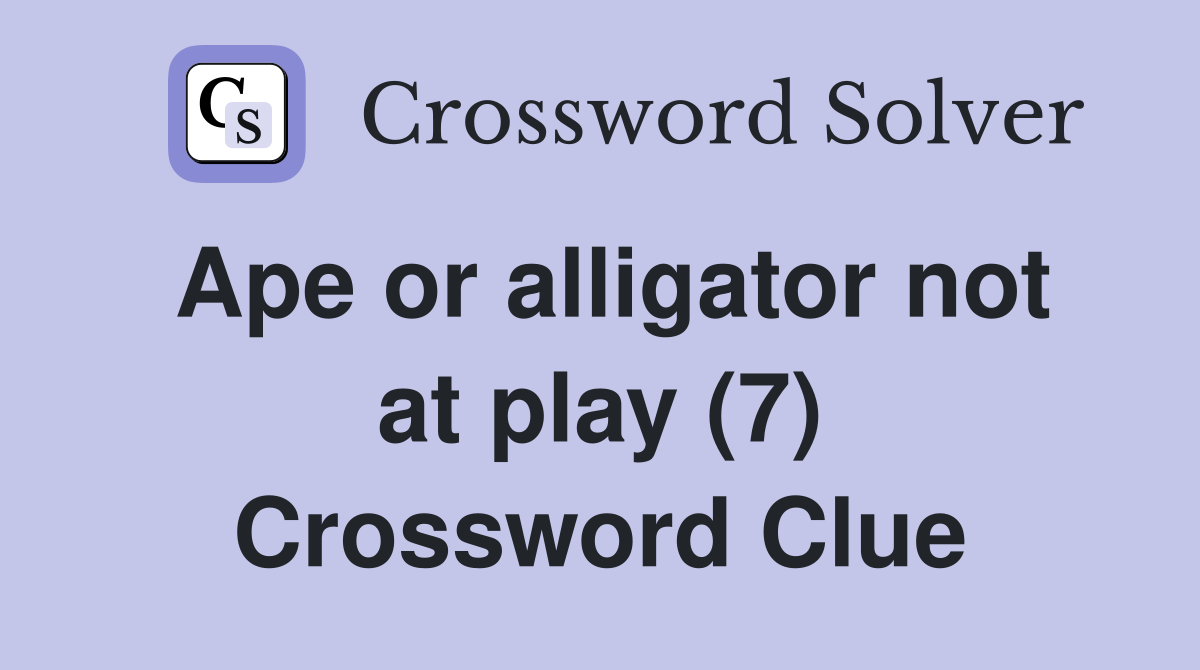 Ape or alligator not at play (7) Crossword Clue