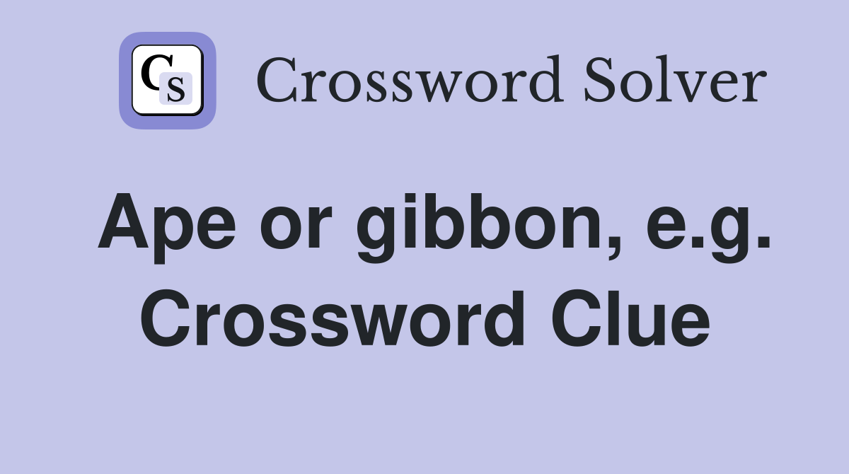 Ape or gibbon, e.g. Crossword Clue