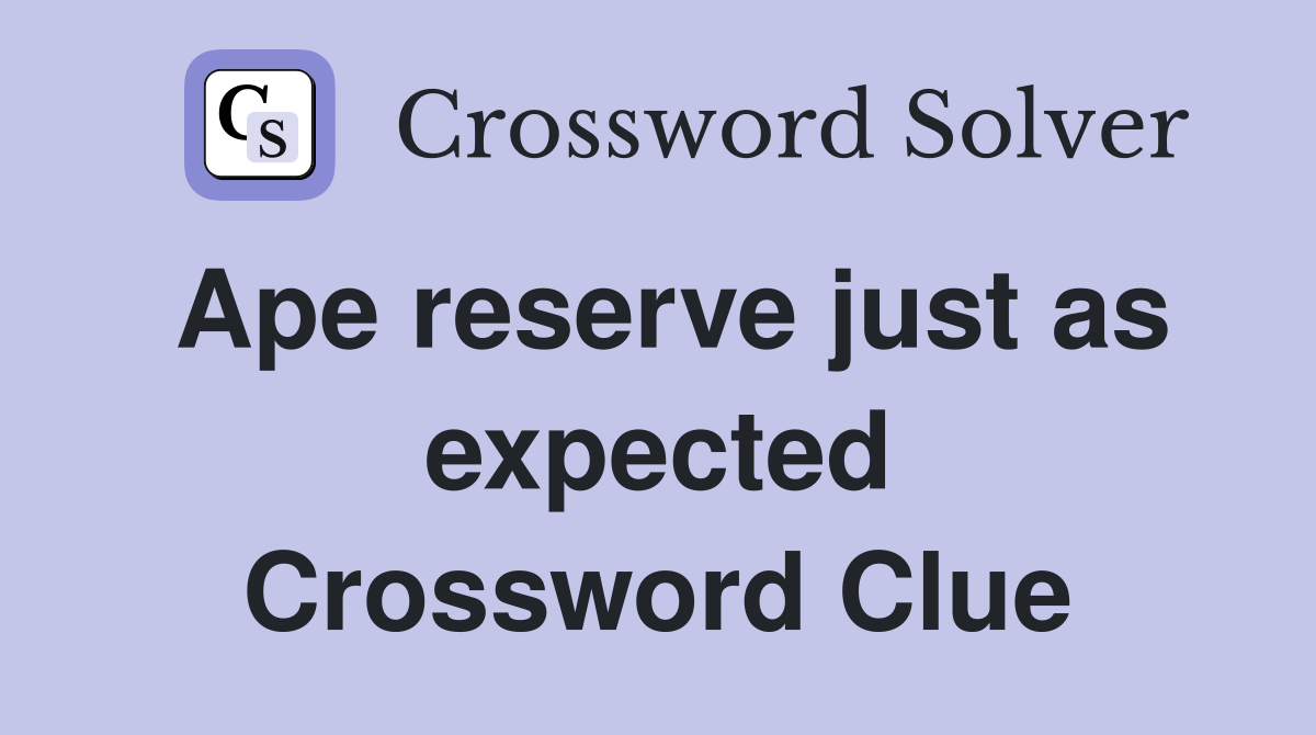 Ape reserve just as expected Crossword Clue
