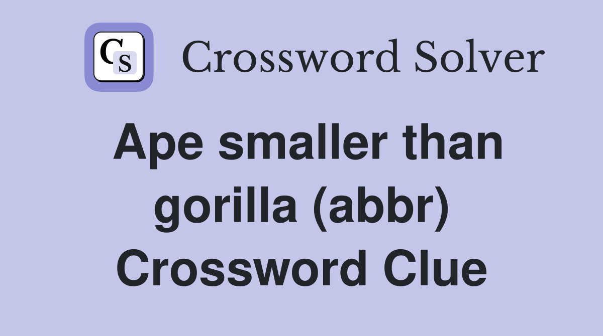 Ape smaller than gorilla (abbr) Crossword Clue