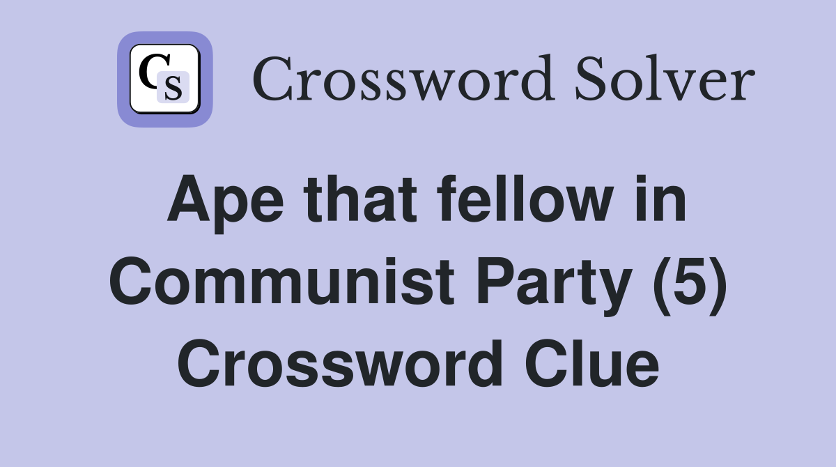 Ape that fellow in Communist Party (5) Crossword Clue
