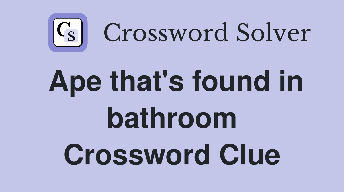 Ape that's found in bathroom Crossword Clue