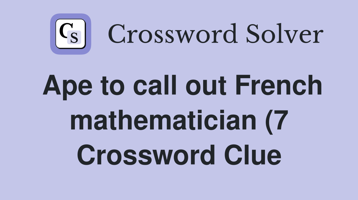 Ape to call out French mathematician (7) Crossword Clue Answers Ape to call out French mathematician (7) Crossword Clue Answers