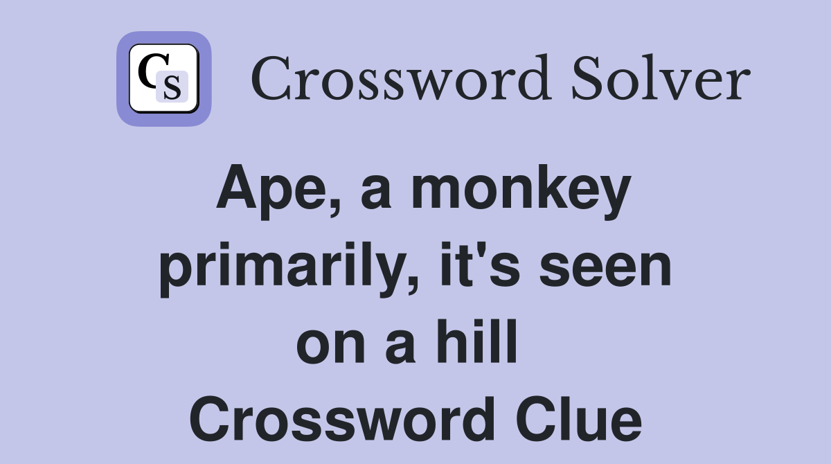 Ape, a monkey primarily, it's seen on a hill  Crossword Clue