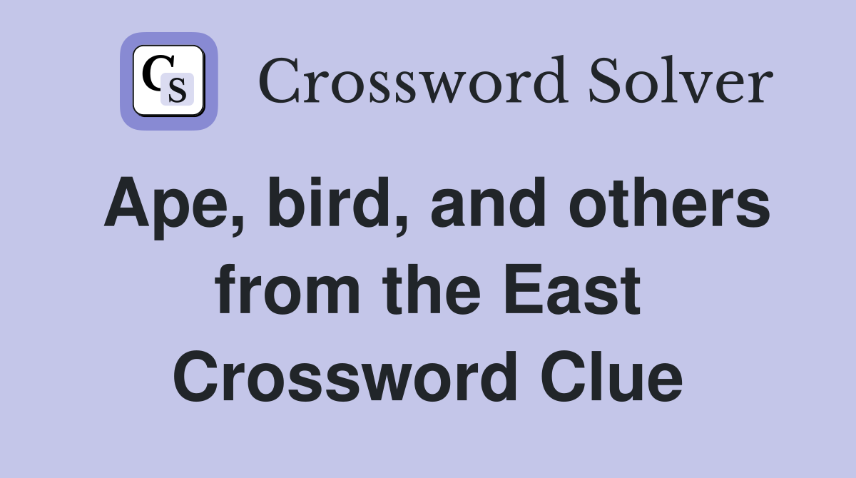 Ape, bird, and others from the East Crossword Clue