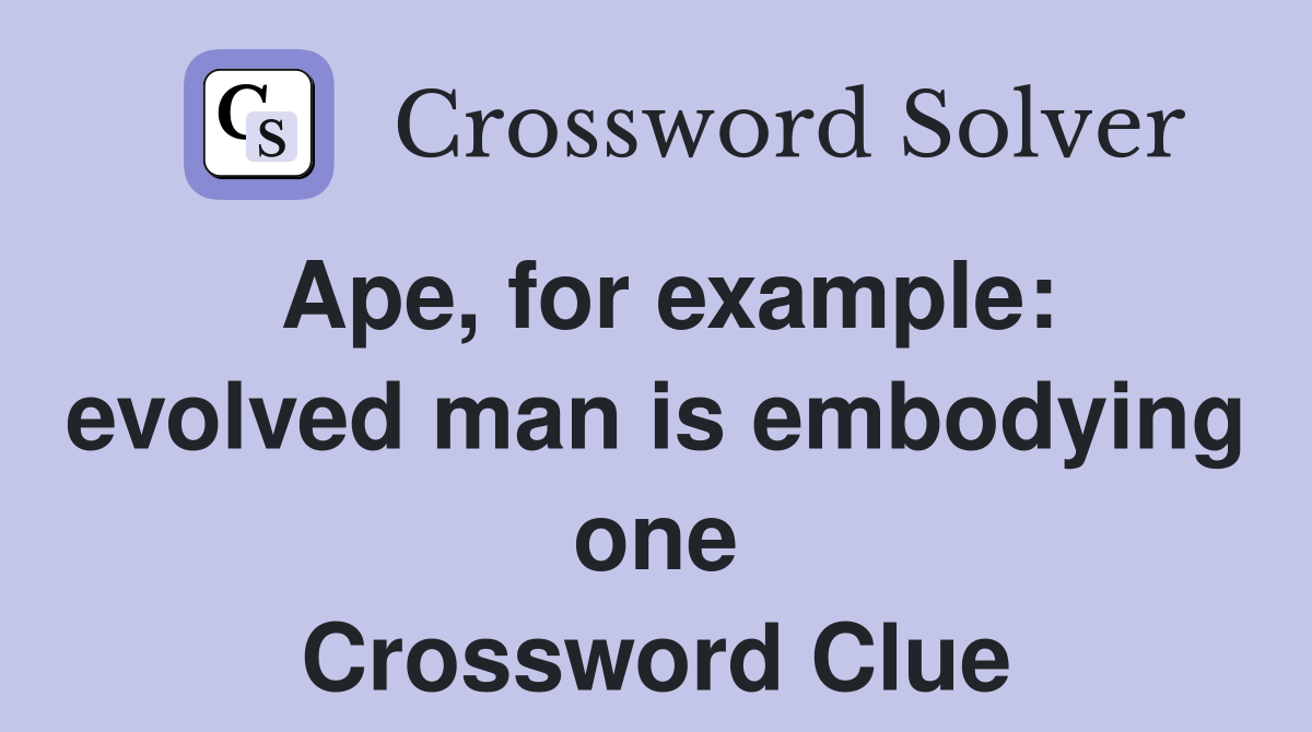 Ape, for example: evolved man is embodying one Crossword Clue