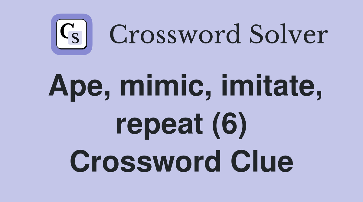 Ape, mimic, imitate, repeat (6) Crossword Clue