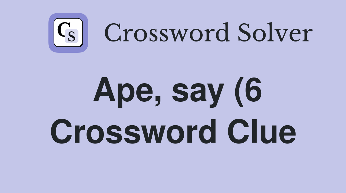 Ape say (6) Crossword Clue Answers Crossword Solver Ape say (6) Crossword Clue Answers Crossword Solver
