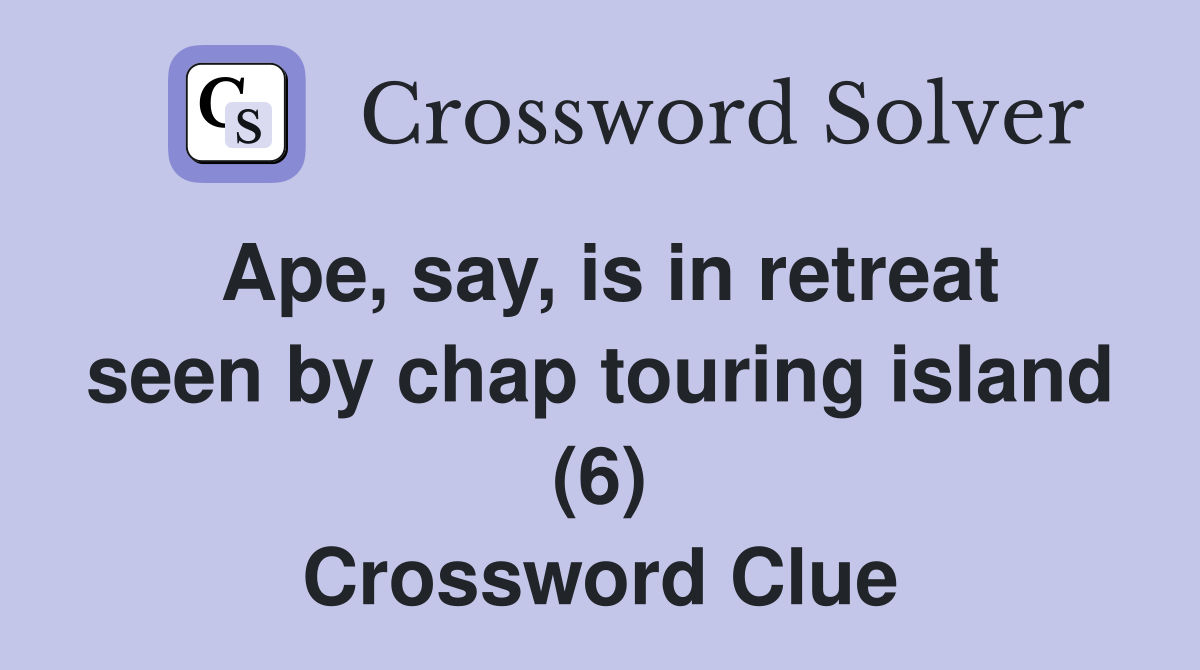 Ape, say, is in retreat seen by chap touring island (6) Crossword Clue