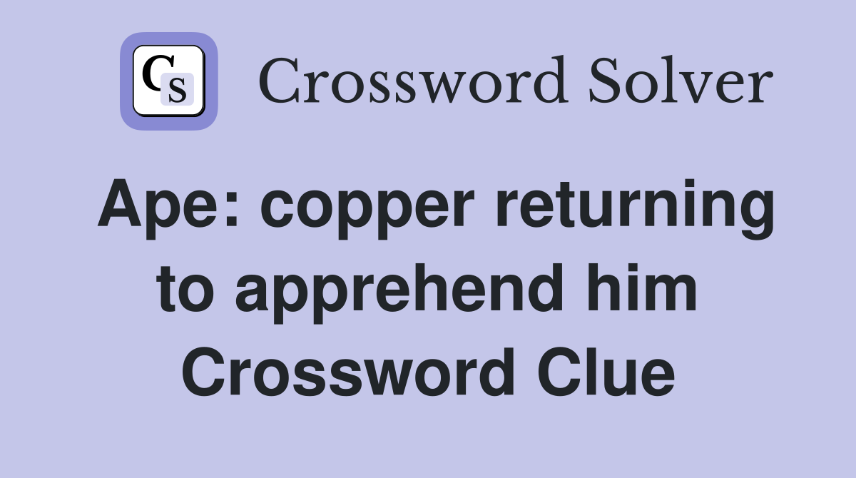 Ape: copper returning to apprehend him Crossword Clue