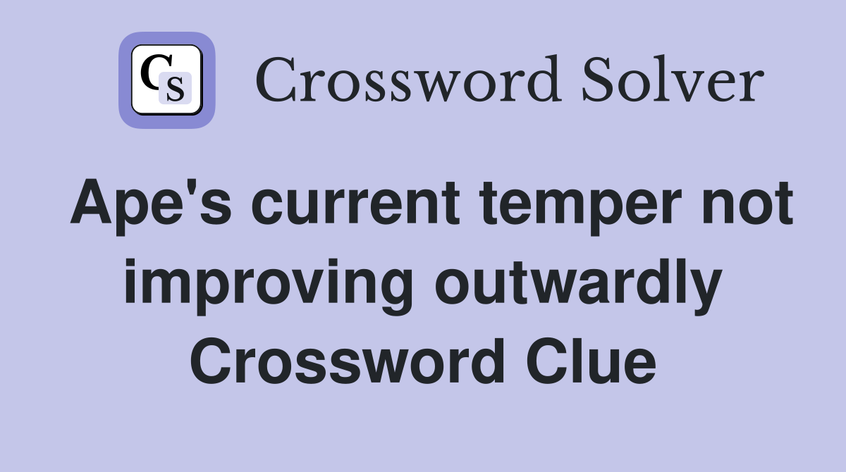 Ape's current temper not improving outwardly Crossword Clue
