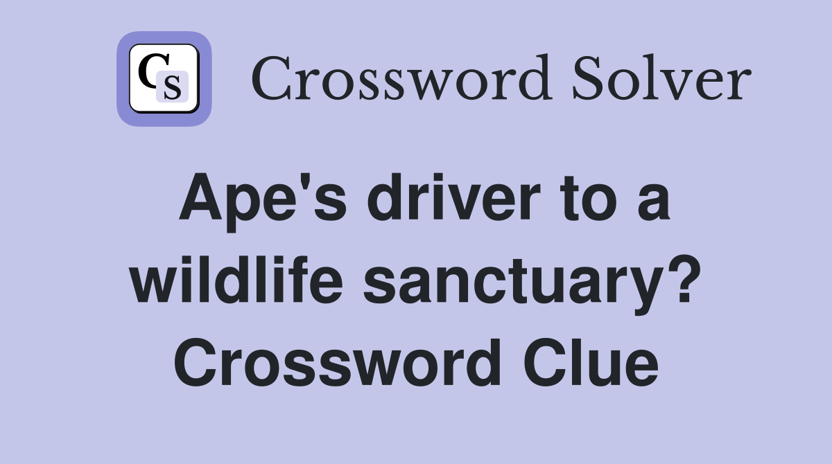 Ape's driver to a wildlife sanctuary? Crossword Clue