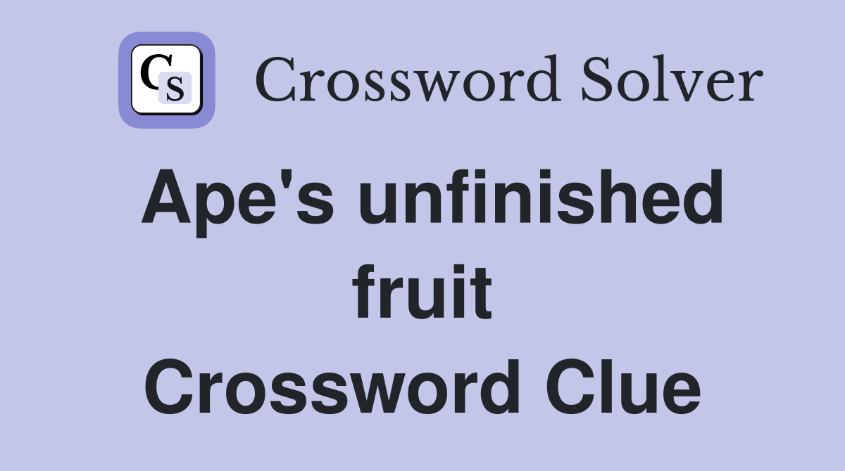 Ape's unfinished fruit Crossword Clue