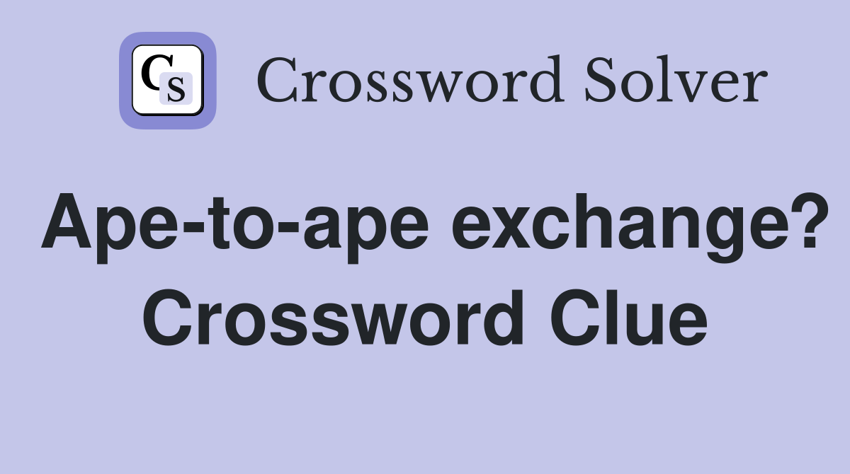 Ape-to-ape exchange? Crossword Clue