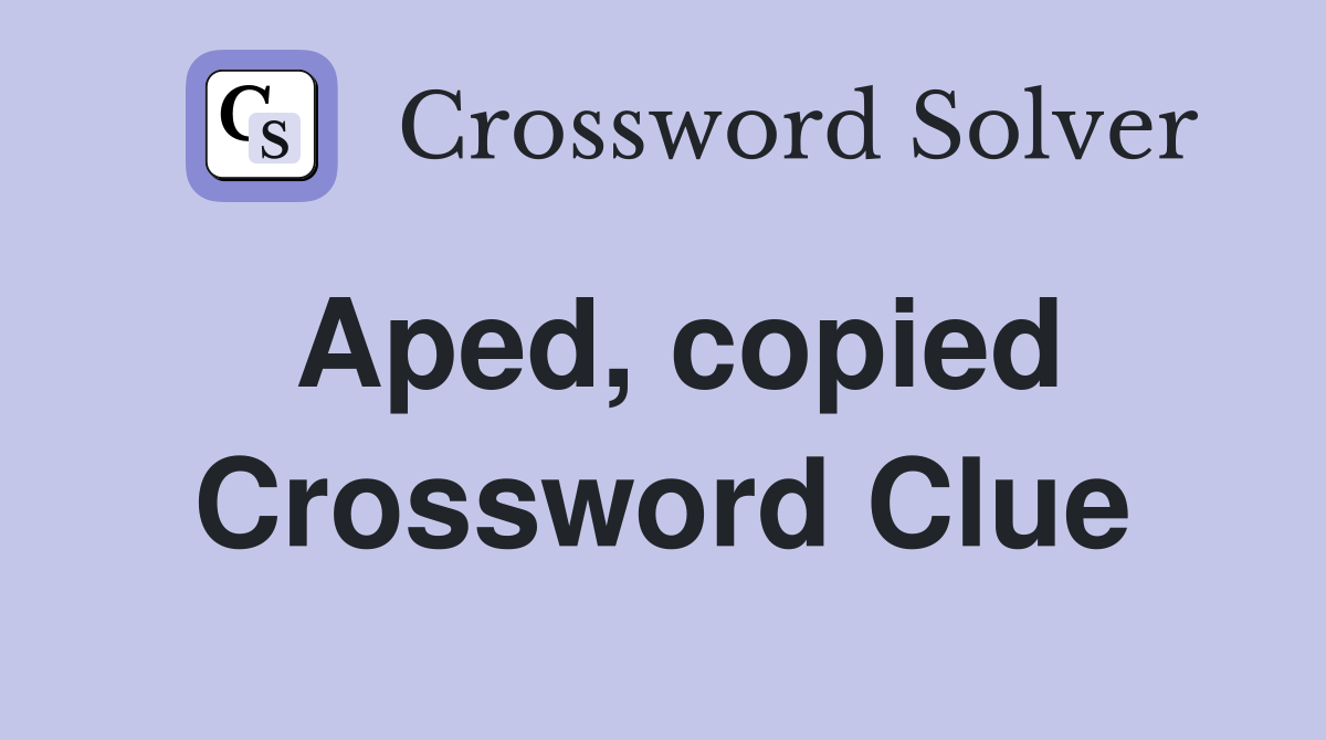 Aped, copied Crossword Clue