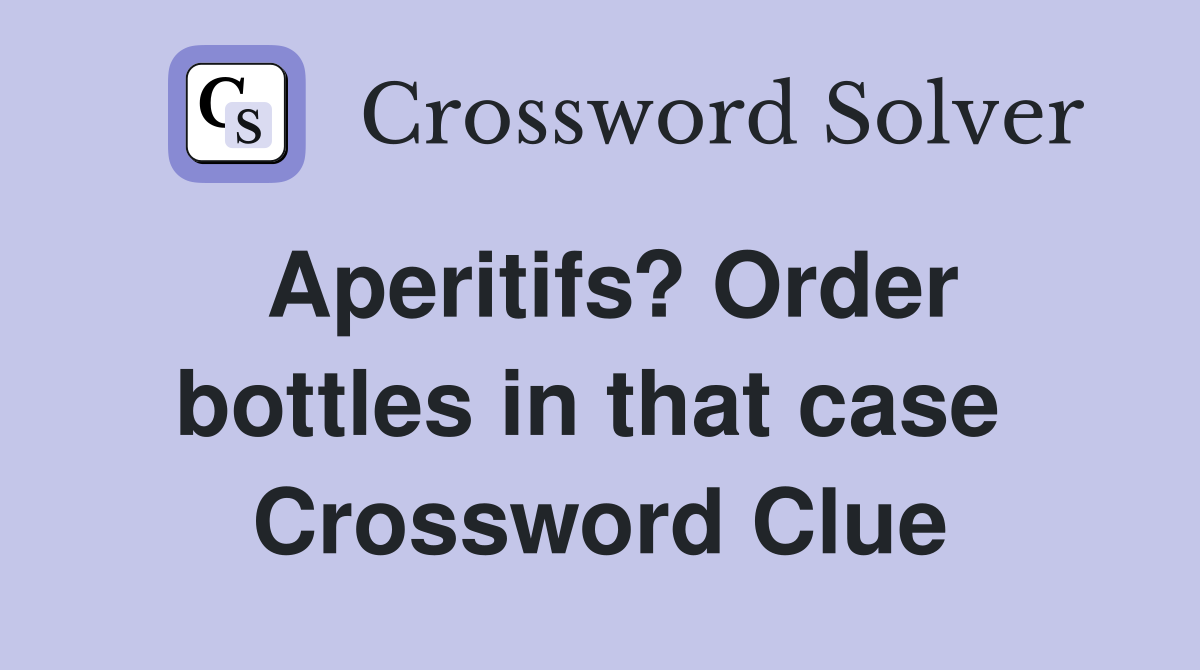 Aperitifs? Order bottles in that case  Crossword Clue
