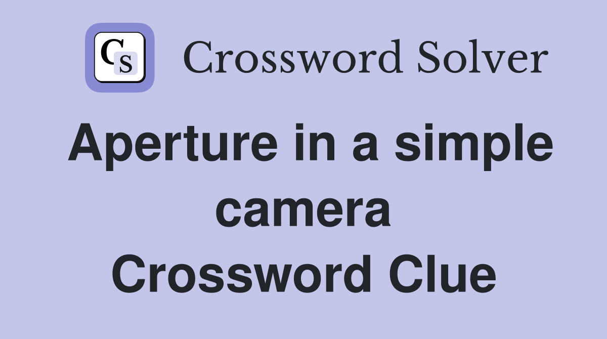 Aperture in a simple camera Crossword Clue
