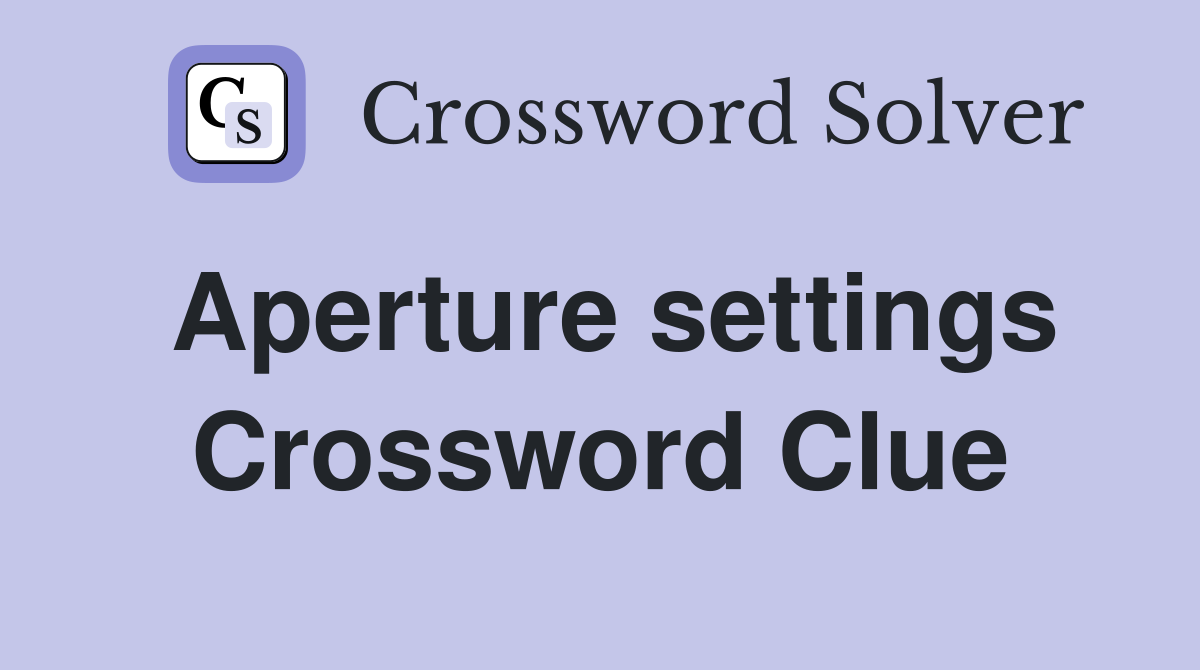 Aperture settings Crossword Clue