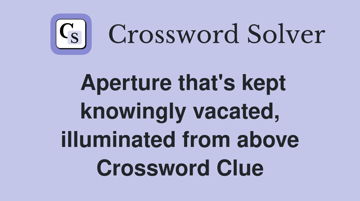 Aperture that's kept knowingly vacated, illuminated from above Crossword Clue