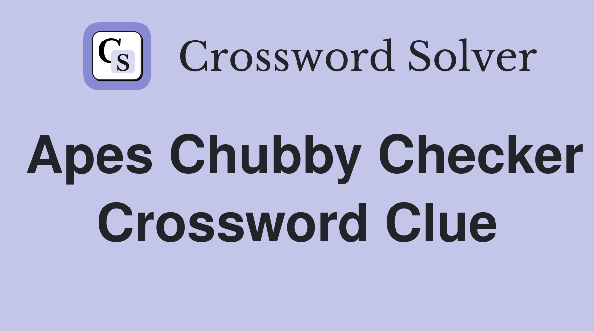 Apes Chubby Checker Crossword Clue