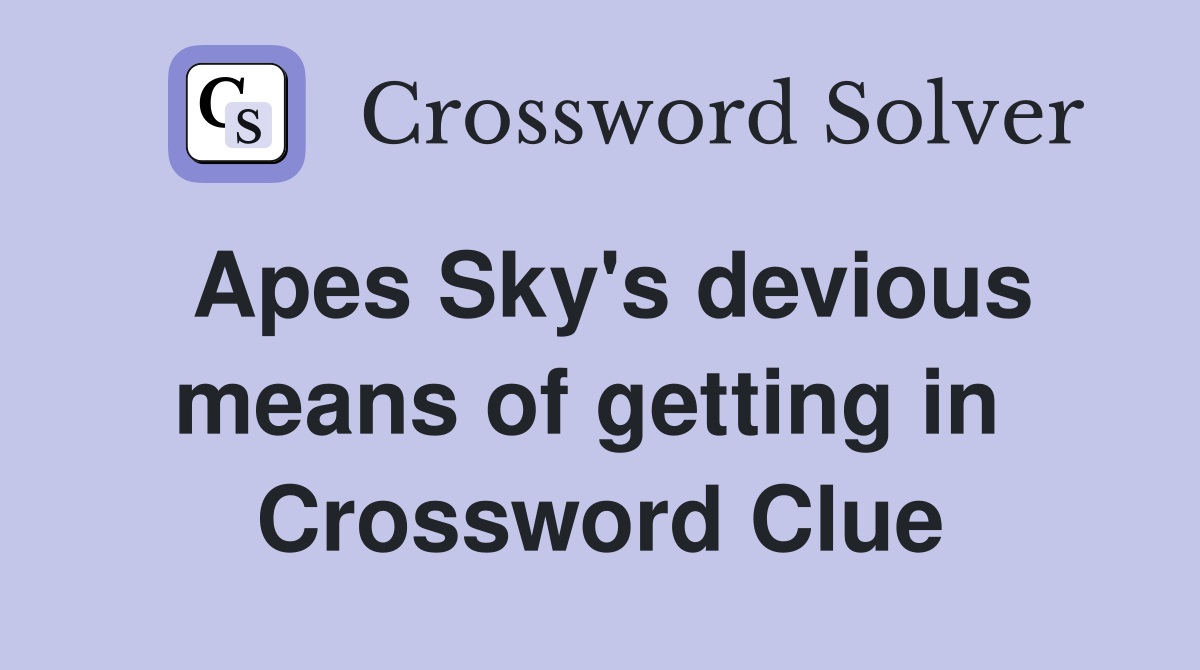 Apes Sky's devious means of getting in  Crossword Clue