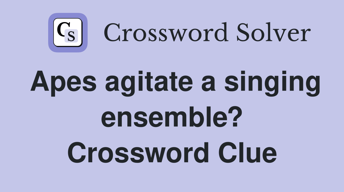 Apes agitate a singing ensemble? Crossword Clue