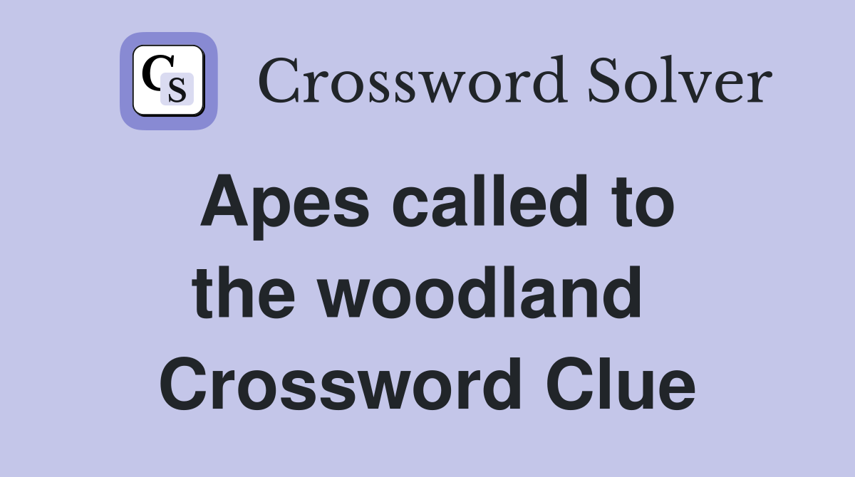 Apes called to the woodland  Crossword Clue