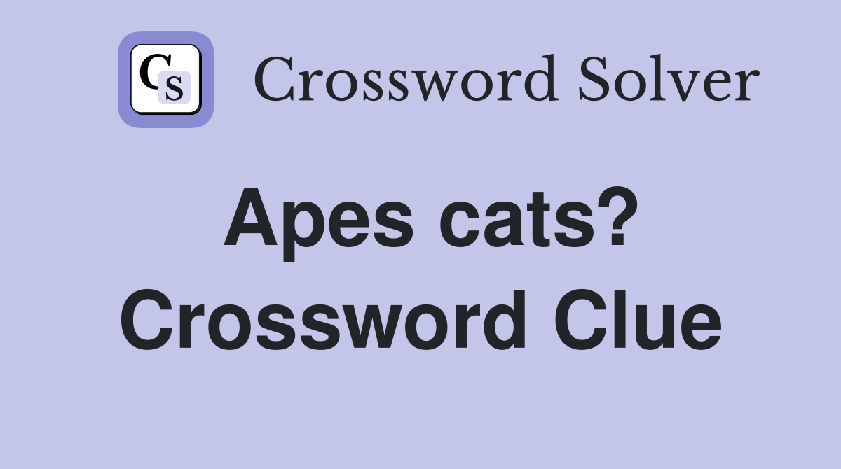 Apes cats? Crossword Clue
