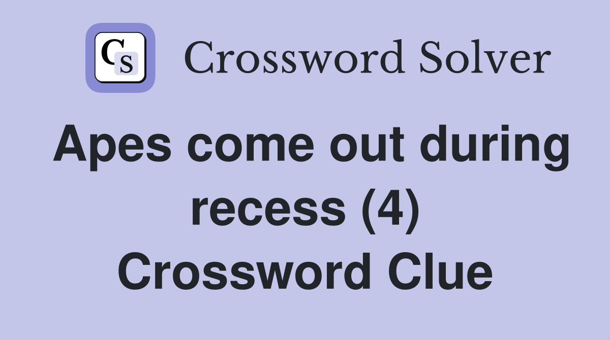 Apes come out during recess (4) Crossword Clue