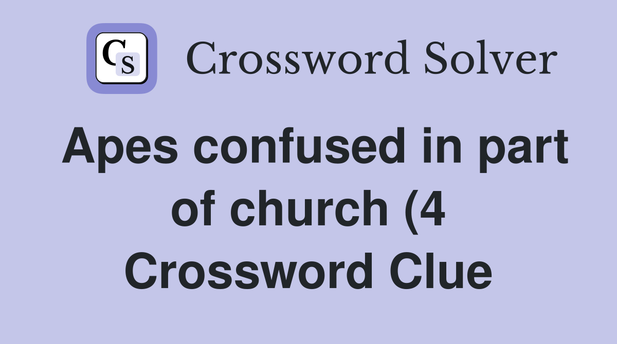 Apes confused in part of church (4) Crossword Clue Answers Apes confused in part of church (4) Crossword Clue Answers