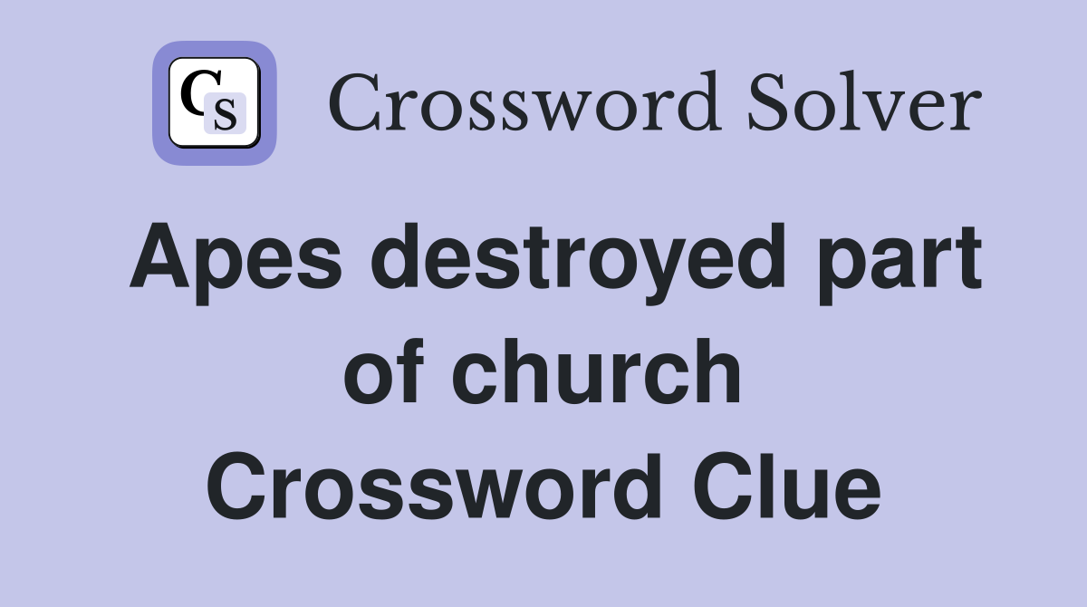 Apes destroyed part of church Crossword Clue