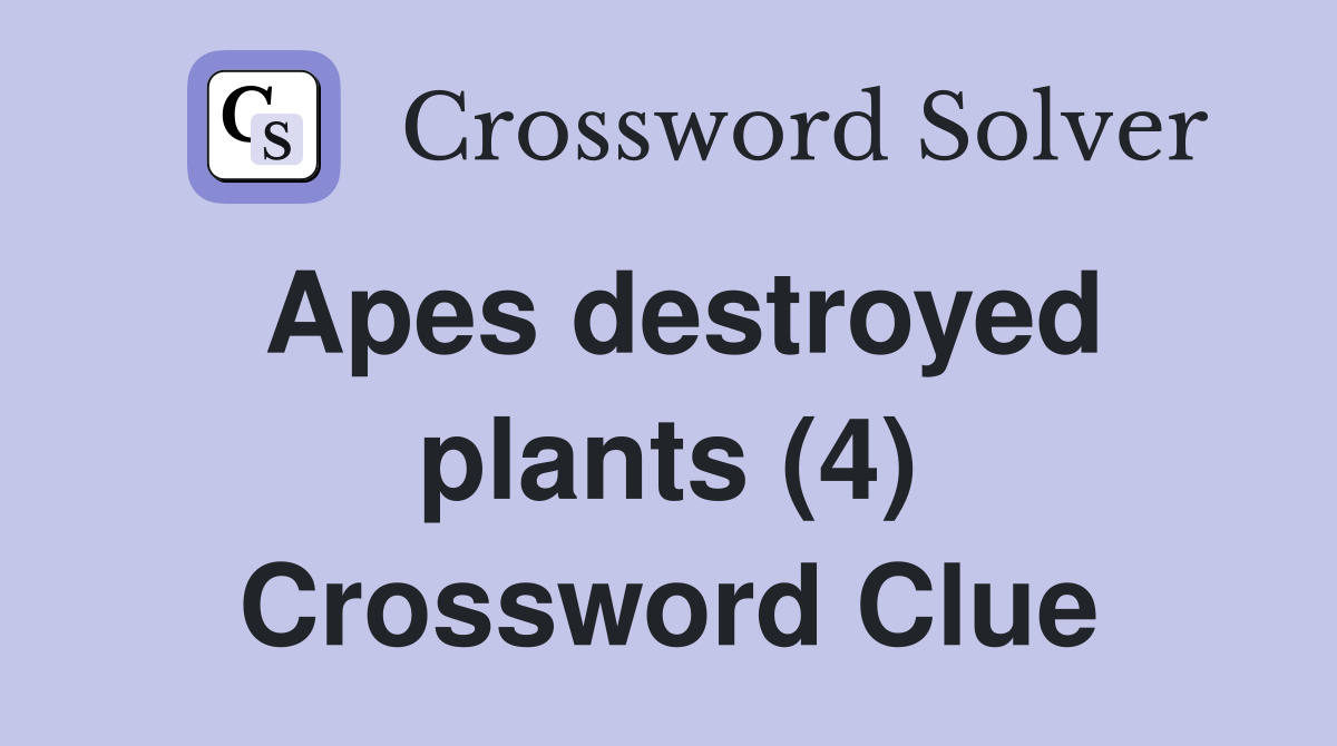Apes destroyed plants (4) Crossword Clue
