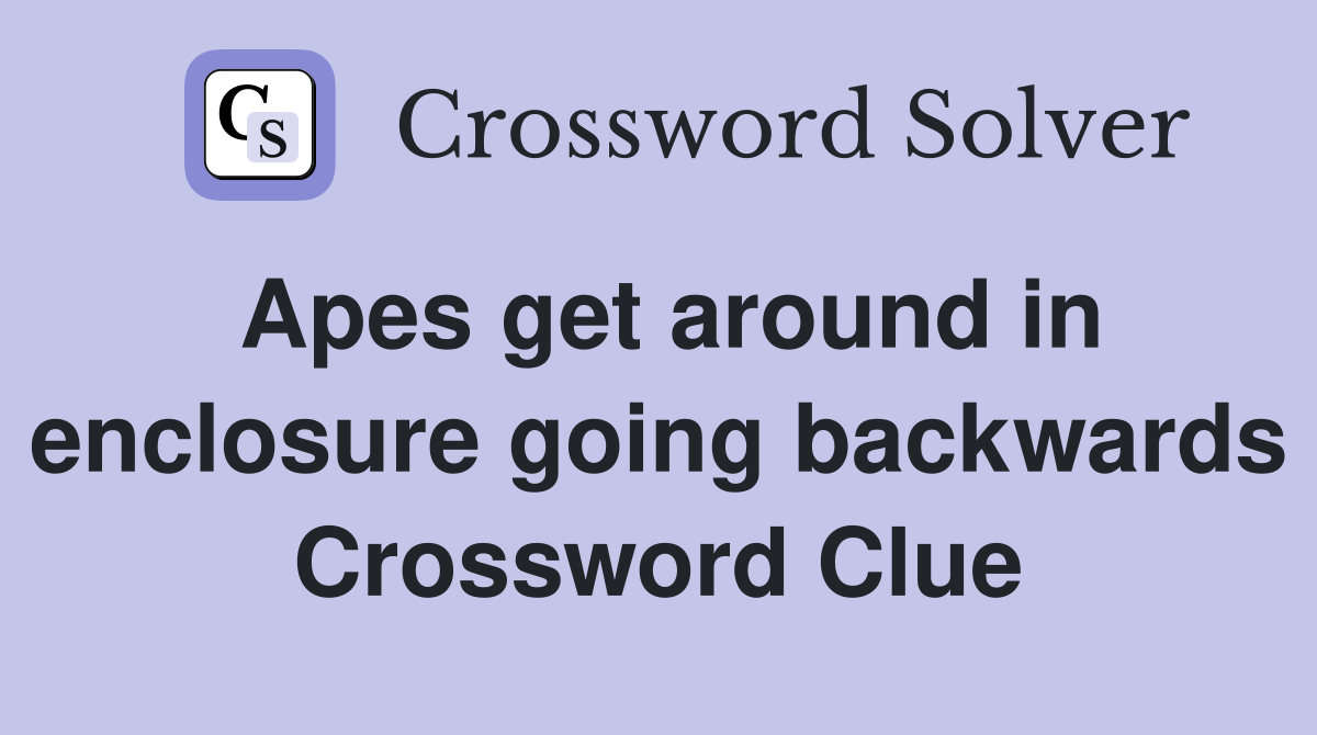 Apes get around in enclosure going backwards Crossword Clue